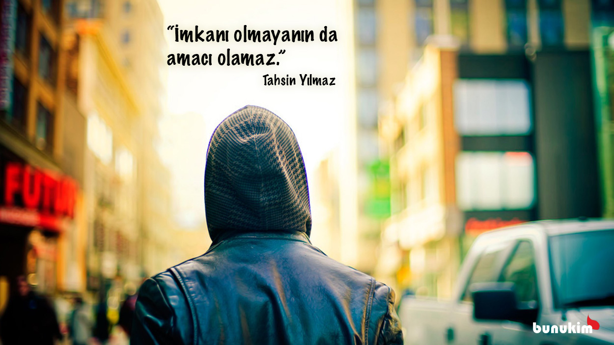 İmkanı olmayanın da amacı olamaz.